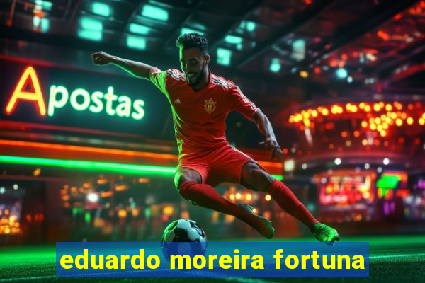 eduardo moreira fortuna